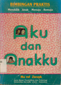 Aku dan anakku : Bimbingan praktis mendidik anak menuju remaja
