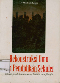 Rekontruksi Ilmu Dan pendidikan Sekuler : Sebuah Pendekatan Qur'an, Historis dan filosofis