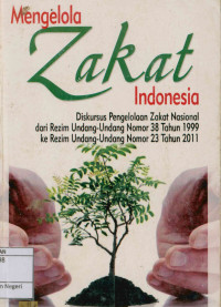 Mengelola zakat Indonesia: Diskursus pengelolaan zakat nasional dari rezim undang-undang nomor 38 Tahun 1999 ke rezim undang-undang nomor 23 tahun 2011