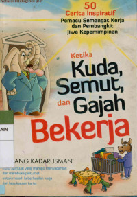 Ketika kuda, semut, dan gajah bekerja : 50 cerita inspiratif pemacu semangat kerja dan pembangkit jiwa kepemimpinan