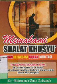 Memahami shalat khusyu' bukan relaksasi bukan meditasi : Tanggapan terhadap bubu pelatihan shalat khusus' shalat sebagai meditasi tertinggi dalam Islam karya Abu Sungkan