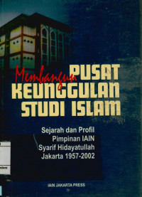 Membangun Pusat Keunggulan Studi Islam : Sejarah dan profil pimpinan IAIN Syarif Hidayatullah Jakarta 1957-2002