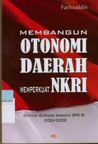 Membangun otonomi daerah memperkuat NKRI : Catatan seorang anggota DPR RI (2004-2009)