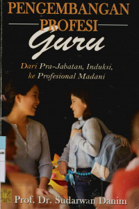 Pengembangan profesi guru : Dari pra-jabatan, induksi, ke profesional madani