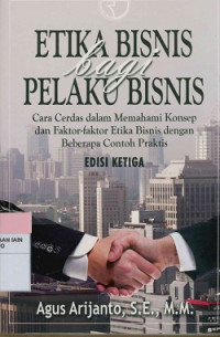 Etika bisnis bagi pelaku bisnis : Cara cerdas dalam memehami konsep dan faktor-faktor etika bisnis dengan beberapa contoh praktis Edisi Ketiga