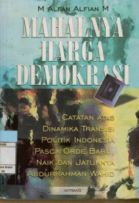 Mahalnya Harga Demokrasi : Catatan Atas Dinamika Transisi Politik Indonesia Pasca Orde Baru,Naik Dan Jatuhnya Abdurrahman Wahid