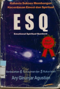 Rahasia sukses membangun kecerdasan emosi dan spritual ESQ (Emotional spritual quotient) : Berdasarkan 6 rukun iman dan 5 rukun islam