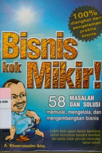 Bisnis kok mikir : 58 masalah & solusi memulai, mengelola, dan mengembangkan bisnis